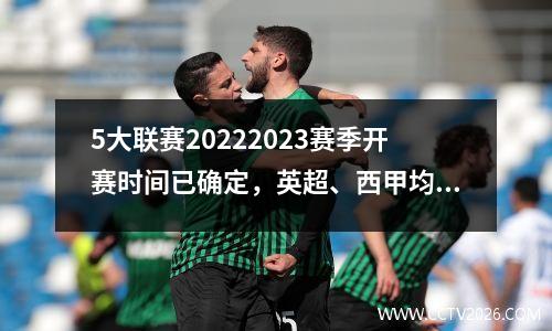 5大联赛20222023赛季开赛时间已确定，英超、西甲均公布了具体赛程。