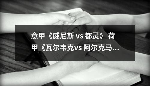 意甲《威尼斯 vs 都灵》 荷甲《瓦尔韦克vs 阿尔克马尔》