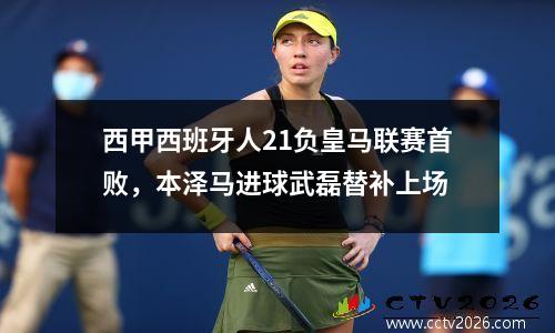 西甲西班牙人21负皇马联赛首败，本泽马进球武磊替补上场
