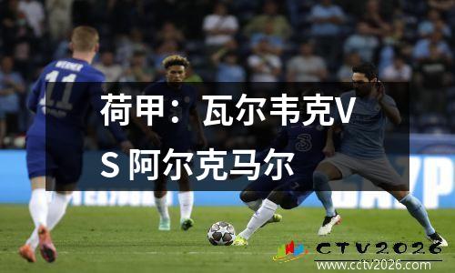 荷甲：瓦尔韦克VS 阿尔克马尔