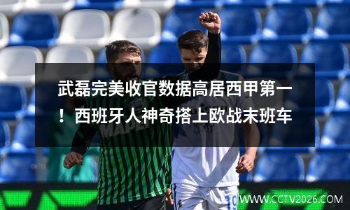 武磊完美收官数据高居西甲第一！西班牙人神奇搭上欧战末班车