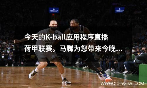 今天的K-ball应用程序直播荷甲联赛。马腾为您带来今晚荷甲关键比赛前瞻。