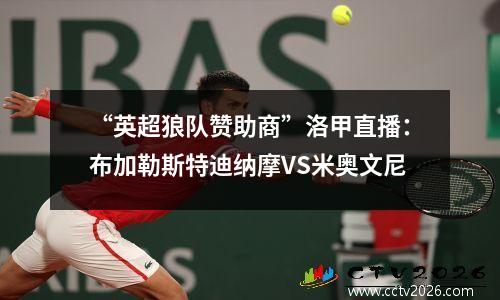 “英超狼队赞助商”洛甲直播：布加勒斯特迪纳摩VS米奥文尼