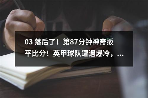 03 落后了！第87分钟神奇扳平比分！英甲球队遭遇爆冷，出征球迷兴奋不已