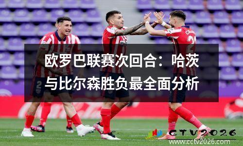 欧罗巴联赛次回合：哈茨与比尔森胜负最全面分析