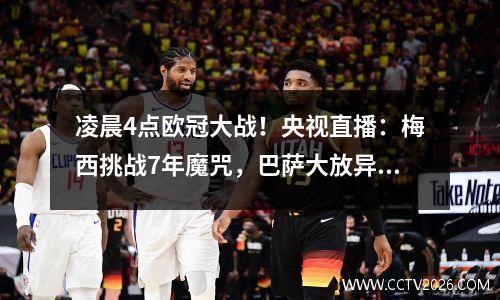 凌晨4点欧冠大战！央视直播：梅西挑战7年魔咒，巴萨大放异彩