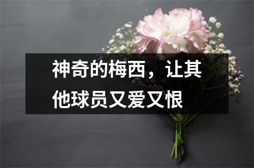 神奇的梅西，让其他球员又爱又恨