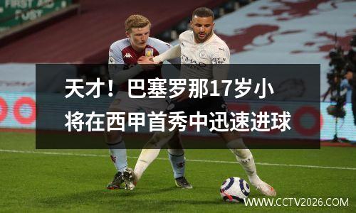 天才！巴塞罗那17岁小将在西甲首秀中迅速进球