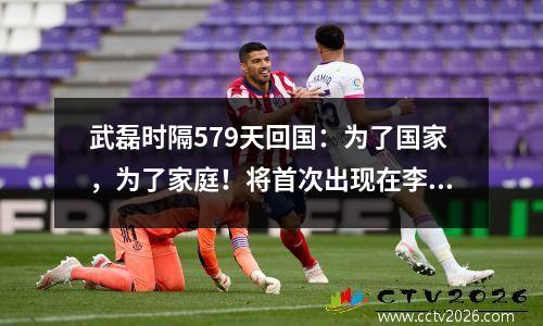 武磊时隔579天回国：为了国家，为了家庭！将首次出现在李铁面前