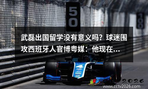 武磊出国留学没有意义吗？球迷围攻西班牙人官博粤媒：他现在处境尴尬