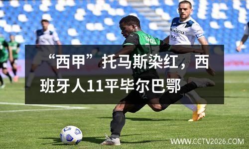 “西甲”托马斯染红，西班牙人11平毕尔巴鄂