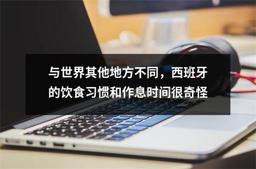 与世界其他地方不同，西班牙的饮食习惯和作息时间很奇怪