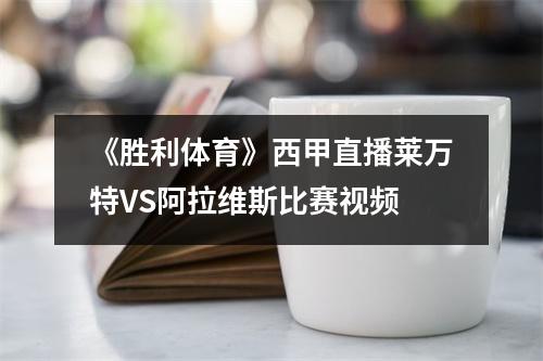 《胜利体育》西甲直播莱万特VS阿拉维斯比赛视频