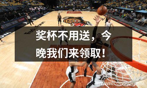 奖杯不用送，今晚我们来领取！