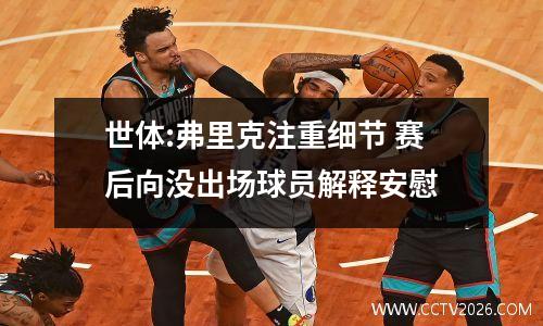 世体:弗里克注重细节 赛后向没出场球员解释安慰