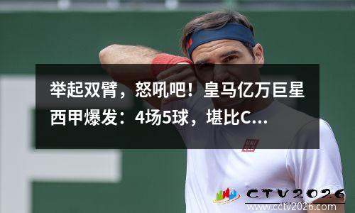 举起双臂，怒吼吧！皇马亿万巨星西甲爆发：4场5球，堪比C罗