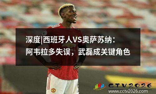 深度|西班牙人VS奥萨苏纳：阿韦拉多失误，武磊成关键角色
