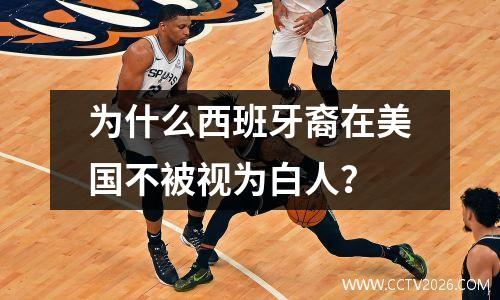 为什么西班牙裔在美国不被视为白人？