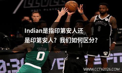 Indian是指印第安人还是印第安人？我们如何区分？