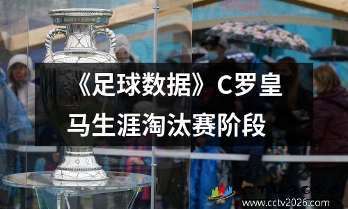 《足球数据》C罗皇马生涯淘汰赛阶段