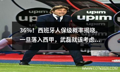 36%！西班牙人保级概率揭晓。一旦落入西甲，武磊就该考虑未来了