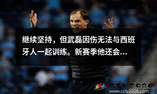 继续坚持，但武磊因伤无法与西班牙人一起训练。新赛季他还会继续打酱油吗？