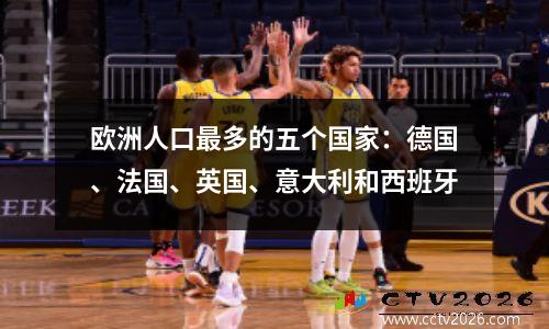 欧洲人口最多的五个国家：德国、法国、英国、意大利和西班牙
