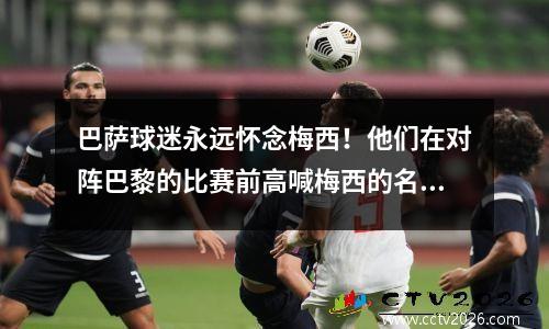 巴萨球迷永远怀念梅西！他们在对阵巴黎的比赛前高喊梅西的名字！