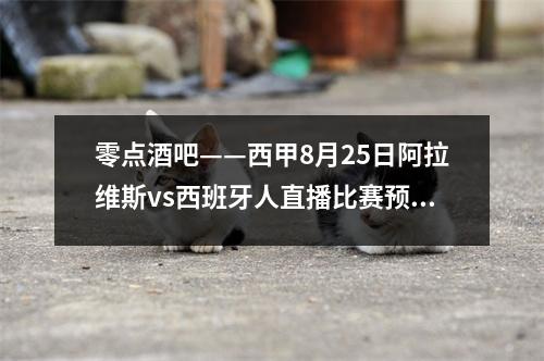 零点酒吧——西甲8月25日阿拉维斯vs西班牙人直播比赛预览