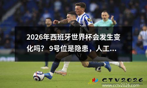 2026年西班牙世界杯会发生变化吗？ 9号位是隐患，人工智能或许是胜利关键