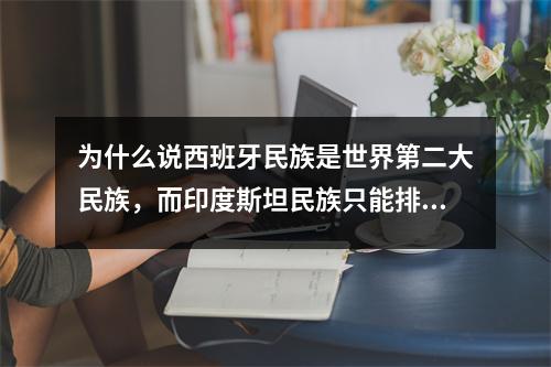 为什么说西班牙民族是世界第二大民族，而印度斯坦民族只能排第三呢？