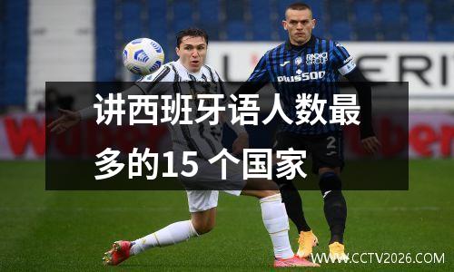 讲西班牙语人数最多的15 个国家