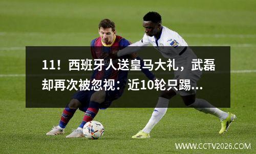 11！西班牙人送皇马大礼，武磊却再次被忽视：近10轮只踢了15分钟