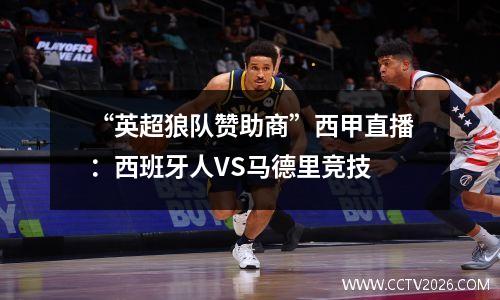 “英超狼队赞助商”西甲直播：西班牙人VS马德里竞技