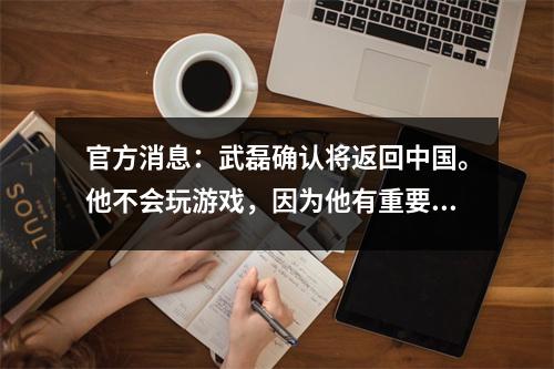 官方消息：武磊确认将返回中国。他不会玩游戏，因为他有重要的事情要做。网友纷纷留言。