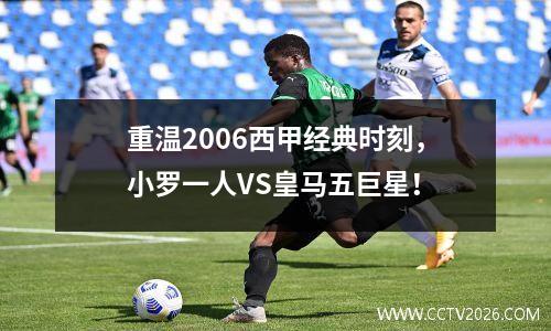 重温2006西甲经典时刻，小罗一人VS皇马五巨星！