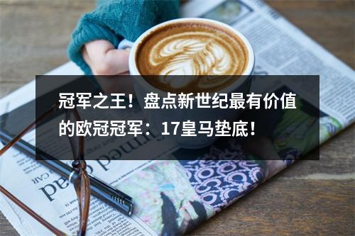 冠军之王！盘点新世纪最有价值的欧冠冠军：17皇马垫底！