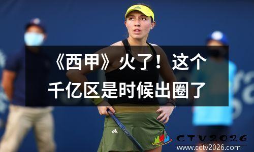 《西甲》火了！这个千亿区是时候出圈了