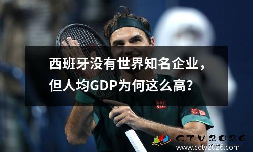 西班牙没有世界知名企业，但人均GDP为何这么高？