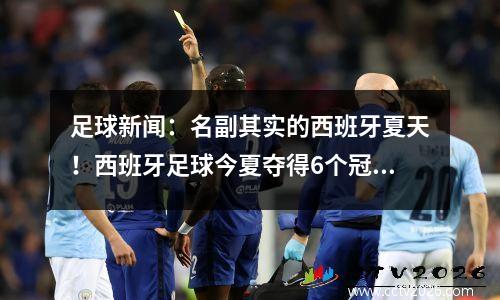 足球新闻：名副其实的西班牙夏天！西班牙足球今夏夺得6个冠军