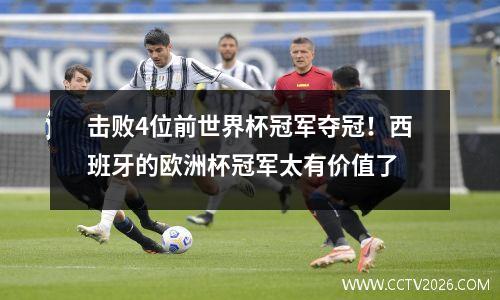 击败4位前世界杯冠军夺冠！西班牙的欧洲杯冠军太有价值了
