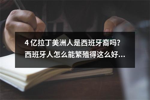 4 亿拉丁美洲人是西班牙裔吗？西班牙人怎么能繁殖得这么好？