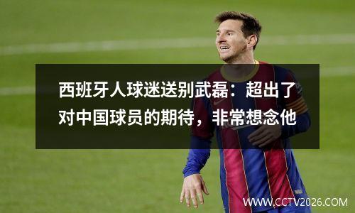 西班牙人球迷送别武磊：超出了对中国球员的期待，非常想念他