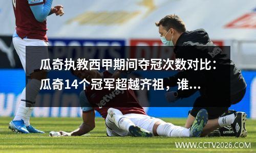 瓜奇执教西甲期间夺冠次数对比：瓜奇14个冠军超越齐祖，谁含金量更多？