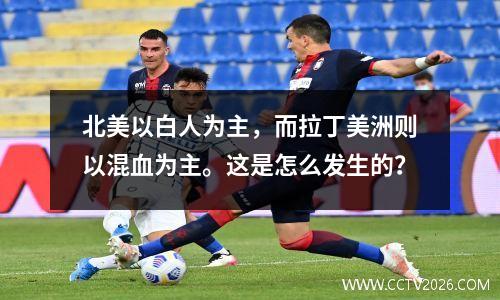 北美以白人为主，而拉丁美洲则以混血为主。这是怎么发生的？