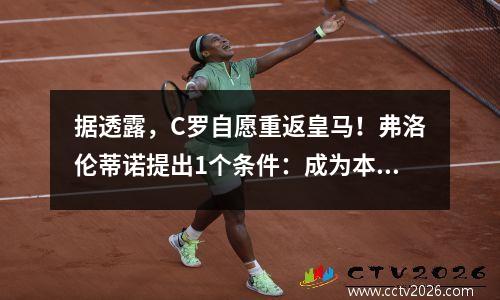 据透露，C罗自愿重返皇马！弗洛伦蒂诺提出1个条件：成为本泽马的替补