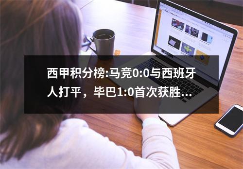 西甲积分榜:马竞0:0与西班牙人打平，毕巴1:0首次获胜，皇家社会1:2被逆转