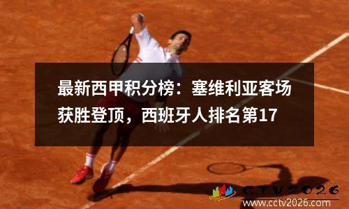 最新西甲积分榜：塞维利亚客场获胜登顶，西班牙人排名第17