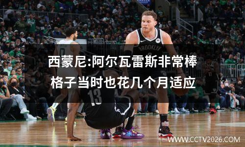 西蒙尼:阿尔瓦雷斯非常棒 格子当时也花几个月适应