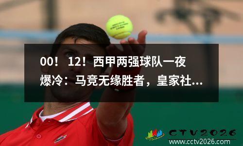 00！ 12！西甲两强球队一夜爆冷：马竞无缘胜者，皇家社会主场连输2场
